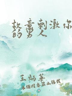 故意刺激你情绪的男人