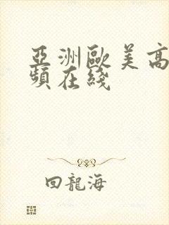 亚洲欧美高清视频在线 亚洲欧美高清视频在线