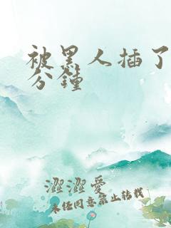 被黑人插了四十分钟