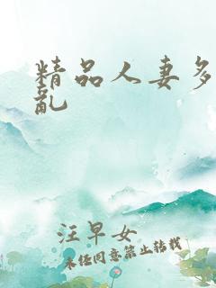 精品人妻多p欲乱