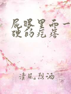 屁眼里面一个硬硬的疙瘩