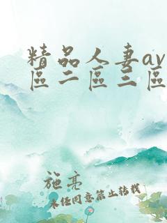 精品人妻av一区二区三区 精品人妻av一区二区三区