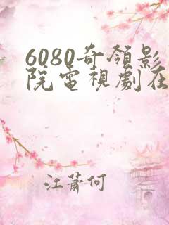 6080奇领影院电视剧在线看 6080奇领影院电视剧在线看