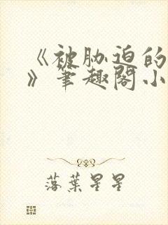 《被胁迫的美人》笔趣阁小说