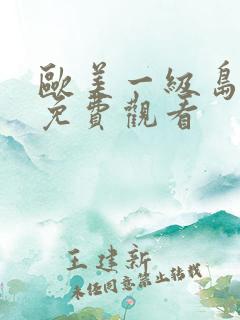 欧美一级岛国片免费观看 欧美一级岛国片免费观看