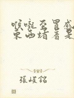 喉咙至胃感觉有东西堵着是怎么回事 喉咙至胃感觉有东西堵着是怎么回事