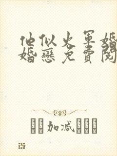 他似火军婚高干婚恋免费阅读