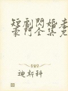 短剧闪婚老伴是豪门全集免费
