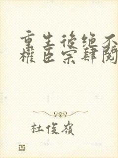 重生后绝不嫁给权臣宗肆阅读全文