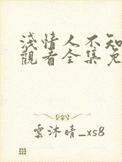 浅情人不知在线观看全集免费播放