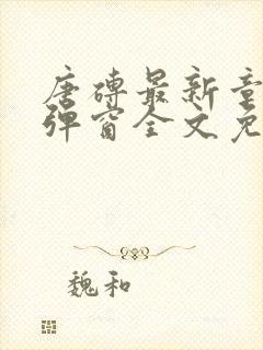 唐砖最新章节无弹窗全文免费阅读