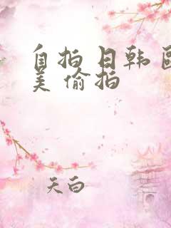自拍 日韩 欧美 偷拍 自拍 日韩 欧美 偷拍