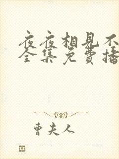 夜夜相见不识君全集免费播放 夜夜相见不识君全集免费播放