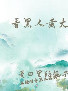 看黑人黄大片
