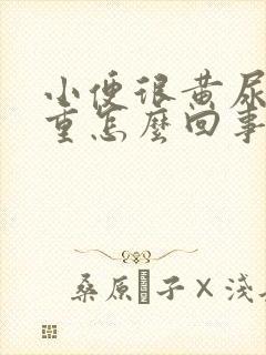 小便很黄尿骚味重怎么回事