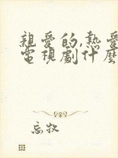 亲爱的,热爱的电视剧什么时候播