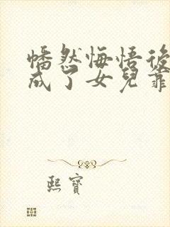 幡然悔悟后,我成了女儿靠山短剧免费观看