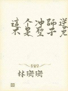 这个冲师逆徒才不是圣子免费