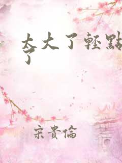 太大了轻点受不了
