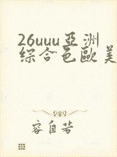 26uuu亚洲综合色欧美 26uuu亚洲综合色欧美