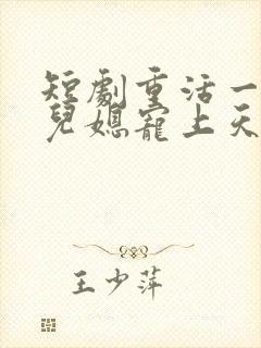 短剧重活一世把儿媳宠上天