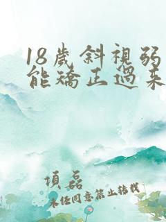 18岁斜视弱视能矫正过来吗