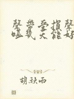 声带受损声音嘶哑几天能好