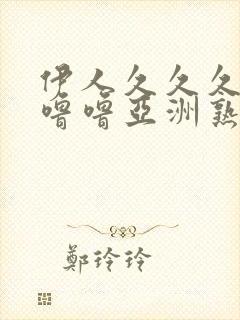 伊人久久久久噜噜噜亚洲熟女综合 伊人久久久久噜噜噜亚洲熟女综合