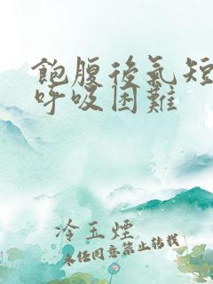 饱腹后气短胸闷呼吸困难