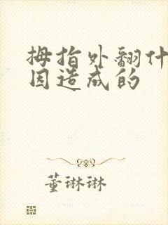 拇指外翻什么原因造成的 拇指外翻什么原因造成的