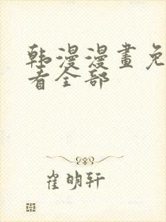 韩漫漫画免费观看全部