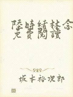 陆时绪林念全文免费阅读