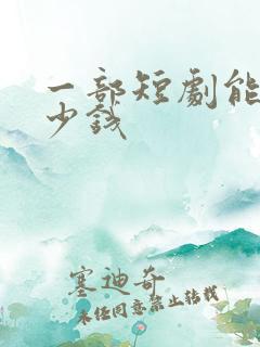 一部短剧能赚多少钱
