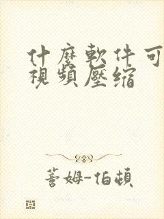 什么软件可以将视频压缩