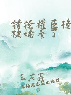 错撩权臣后,我被娇养了