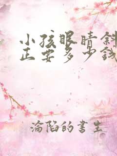 小孩眼睛斜视矫正要多少钱