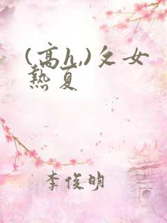 (高h,)攵女热夏
