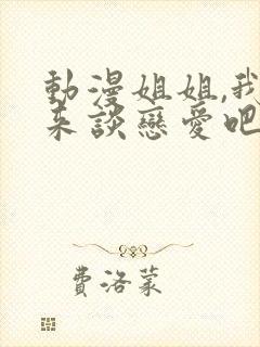 动漫姐姐,我们来谈恋爱吧