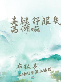夹腿舒服几秒是高潮嘛
