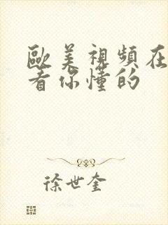 欧美视频在线观看你懂的