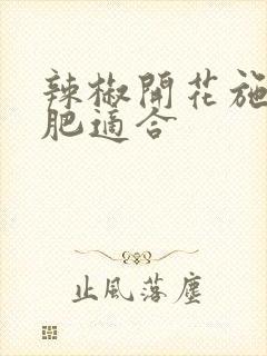 辣椒开花施什么肥适合