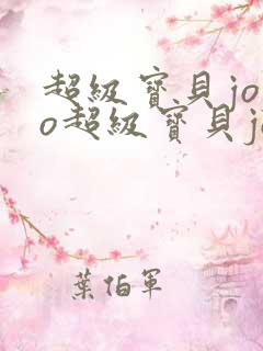 超级宝贝jojo超级宝贝jojo超级宝贝jojo