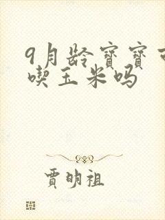 9月龄宝宝可以吃玉米吗
