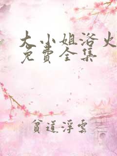 大小姐浴火重生免费全集 大小姐浴火重生免费全集