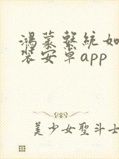 鸿蒙系统如何安装安卓app