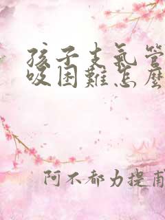 孩子支气管炎呼吸困难怎么办
