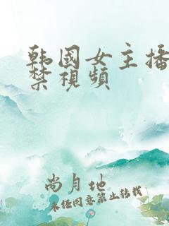 韩国女主播19禁视频