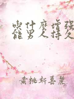 吃什么增强性功能男人持久性