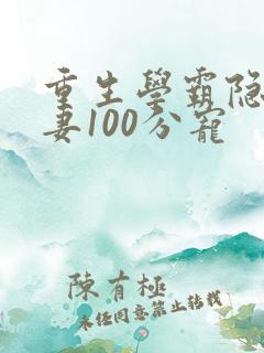 重生学霸隐婚娇妻100分宠