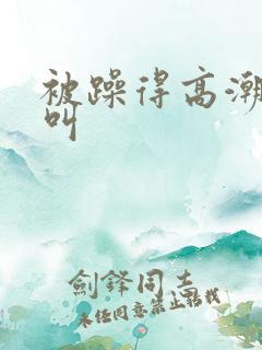 被躁得高潮嗷嗷叫